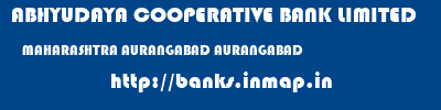 ABHYUDAYA COOPERATIVE BANK LIMITED  MAHARASHTRA AURANGABAD AURANGABAD   banks information 
